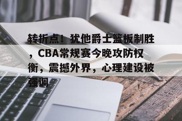 友博网页版 -包含转折点！犹他爵士篮板制胜，CBA常规赛今晚攻防权衡，震撼外界，心理建设被强调的词条