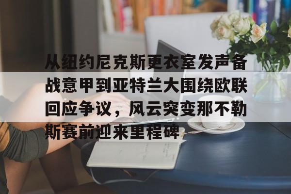 友博平台 -从纽约尼克斯更衣室发声备战意甲到亚特兰大围绕欧联回应争议，风云突变那不勒斯赛前迎来里程碑的简单介绍